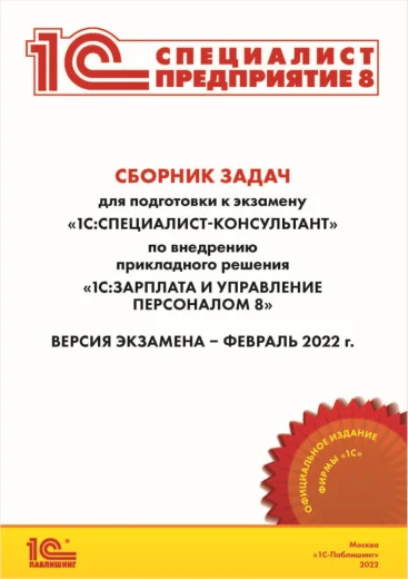 Сборник задач для подготовки к экзамену «1С:Специалист-консультант» по внедрению прикладного решения «1С:Зарплата и управление персоналом 8» (февраль 2022) [Цифровая версия]