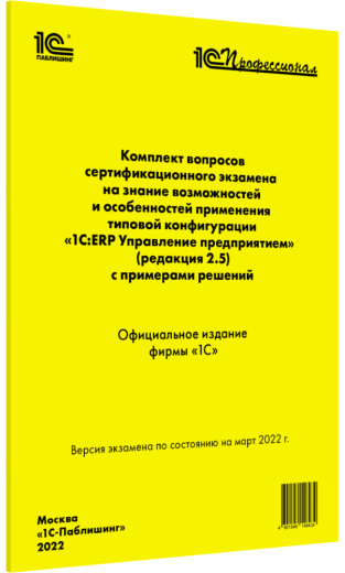 Комплект вопросов сертификационного экзамена «1С:Профессионал» на знание возможностей и особенностей применения типовой конфигурации «1С:ERP Управление предприятием» (ред. 2.5) с примерами решений