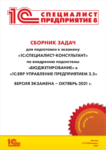 Сборник задач для подготовки к экзамену «1С:Специалист-консультант» по внедрению подсистемы «Бюджетирование» в «1С:ERP Управление предприятием 2.5» октябрь 2021 [Цифровая версия]