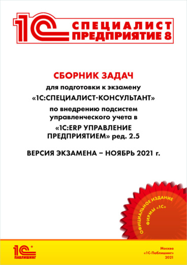  Сборник задач для подготовки к экзамену «1С:Специалист-консультант» по внедрению подсистем управленческого учета в «1С:ERP Управление предприятием» ред. 2.5, ноябрь 2021 [Цифровая версия]